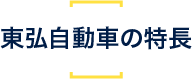 東弘自動車の特長